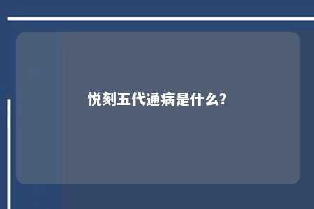 悦刻五代通病是悦刻什么
？