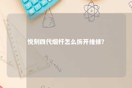 悦刻四代烟杆怎么拆开维修？代烟