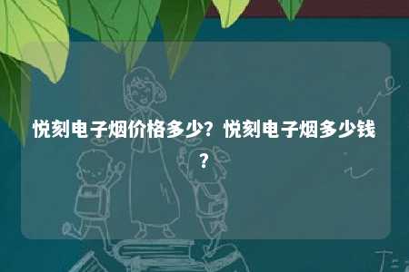 悦刻电子烟价格多少	？悦刻电子烟多少钱？ 