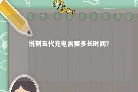 悦刻五代充电需要多长时间？ 