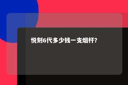 悦刻6代多少钱一支烟杆？ 