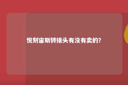 悦刻宙斯转接头有没有卖的没有卖？